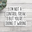 I am not a control freak, but you're doing it wrong Vinyl Sticker