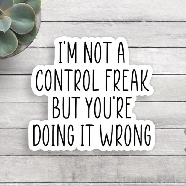 I am not a control freak, but you're doing it wrong Vinyl Sticker