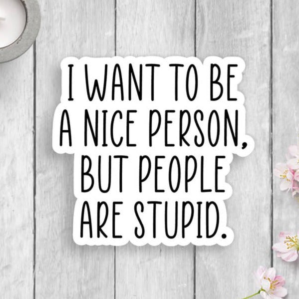 I want to be a nice person, but people are stupid vinyl sticker.