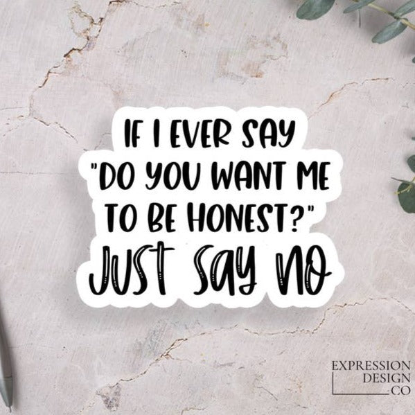 If I ever say "Do you want me to be honest?" Just Say No.